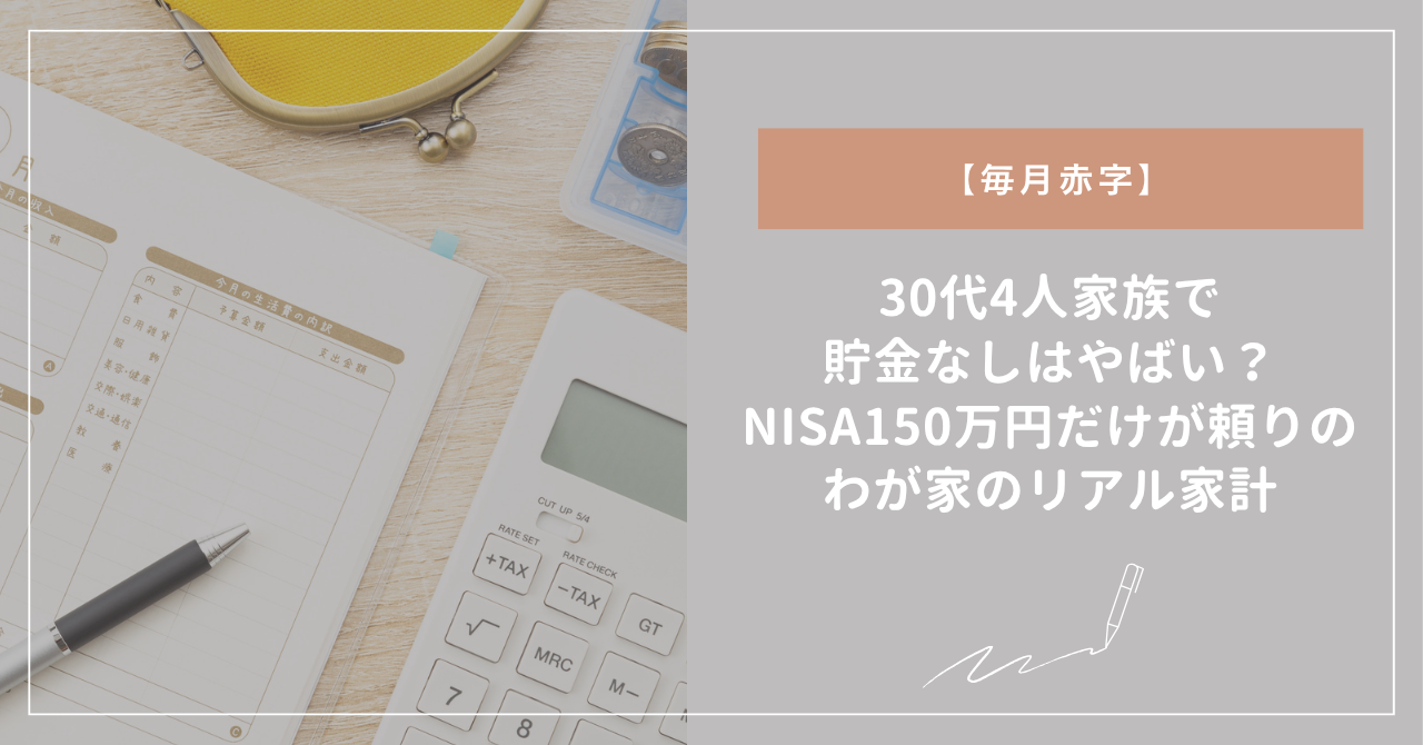 【実録】30代4人家族で貯金なしはやばい？NISA150万円だけが頼りのわが家のリアル家計